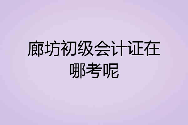 廊坊初级会计证在哪考呢