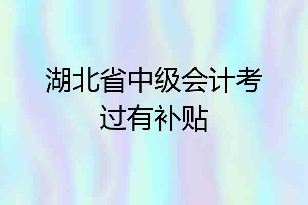 湖北省中级会计考过有补贴