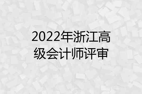 2022年浙江高级会计师评审