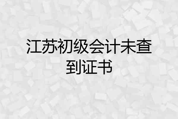 江苏初级会计未查到证书