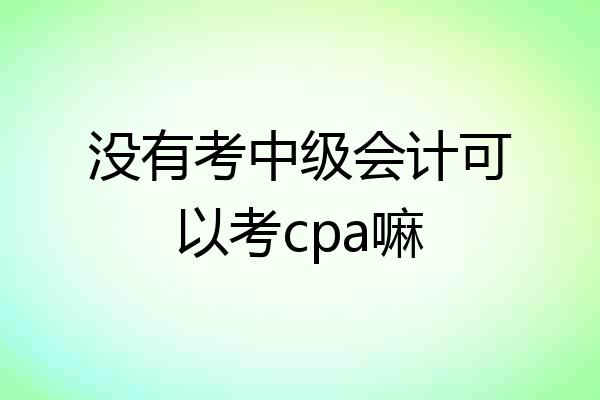 没有考中级会计可以考cpa嘛