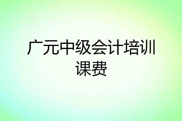 广元中级会计培训课费