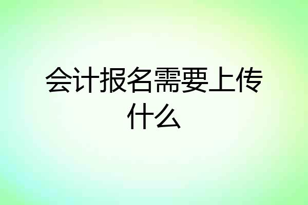 会计报名需要上传什么