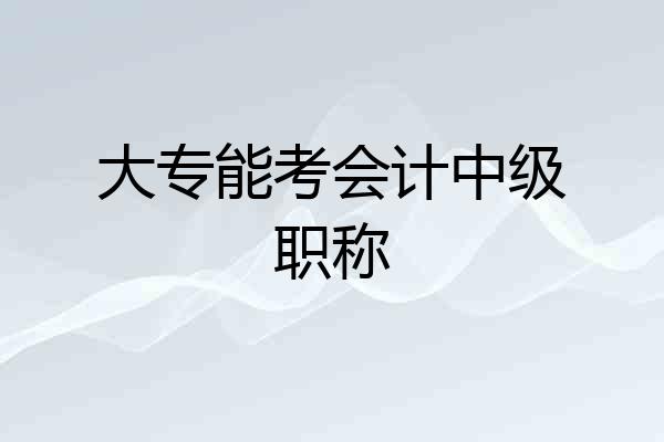 大专能考会计中级职称