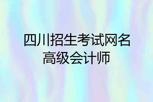 四川招生考试网名高级会计师