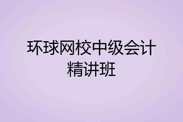 环球网校中级会计精讲班
