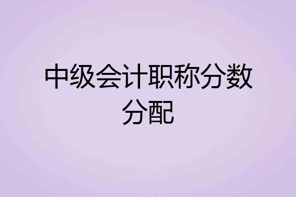 中级会计职称分数分配