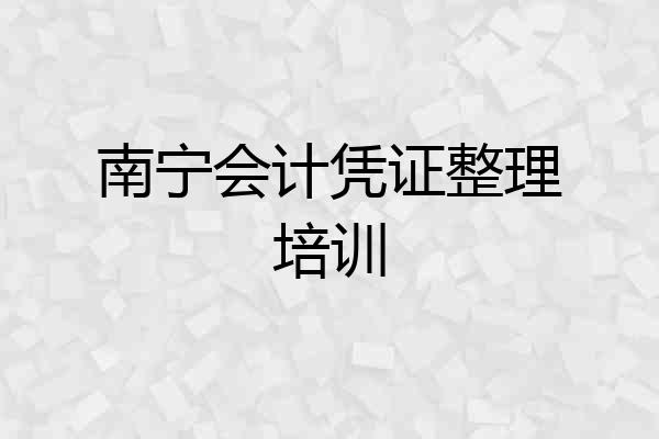 南宁会计凭证整理培训