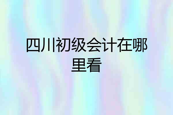 四川初级会计在哪里看