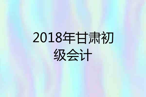 2018年甘肃初级会计