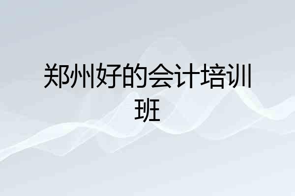 郑州好的会计培训班