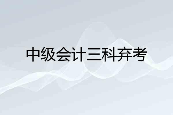 中级会计三科弃考