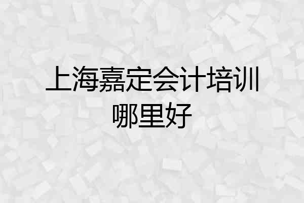 上海嘉定会计培训哪里好