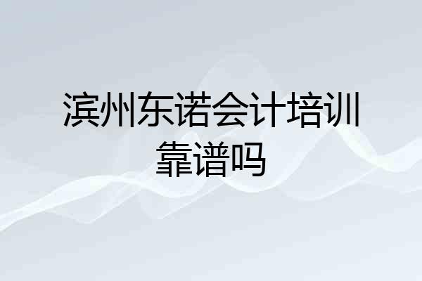 滨州东诺会计培训靠谱吗