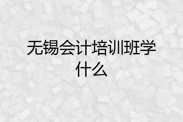 无锡会计培训班学什么
