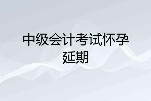 中级会计考试怀孕延期