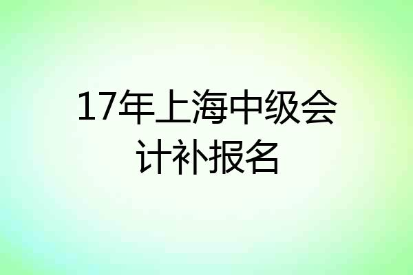 17年上海中级会计补报名