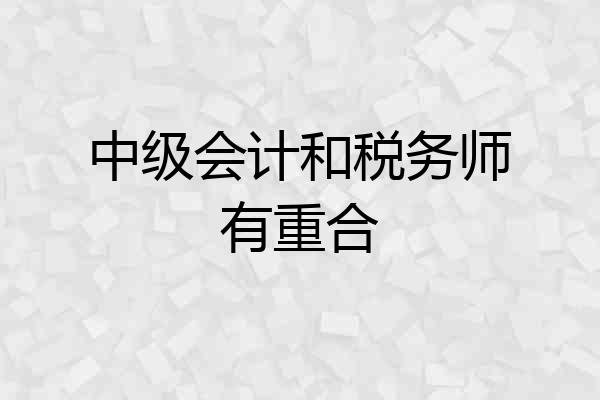 中级会计和税务师有重合
