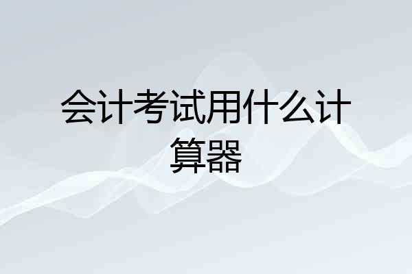 会计考试用什么计算器