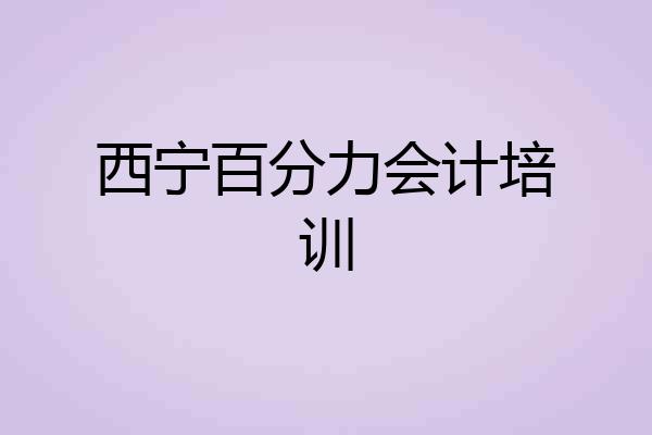 西宁百分力会计培训