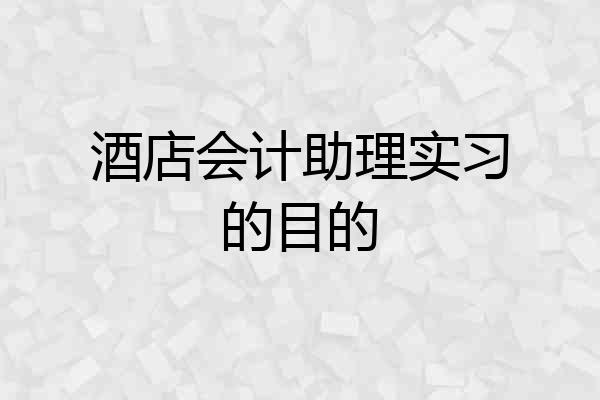 酒店会计助理实习的目的