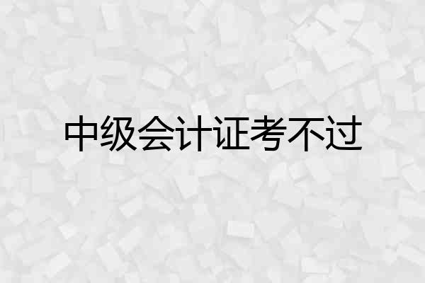 中级会计证考不过