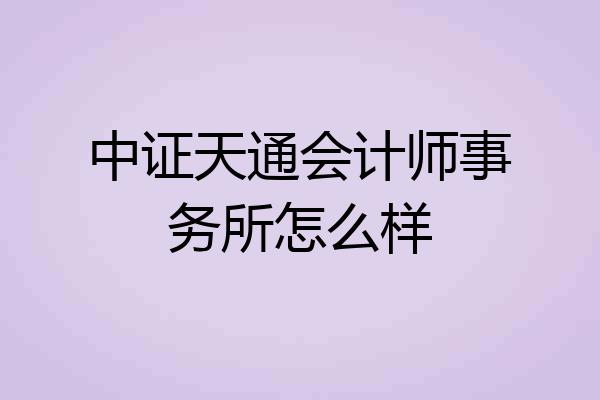 中证天通会计师事务所怎么样