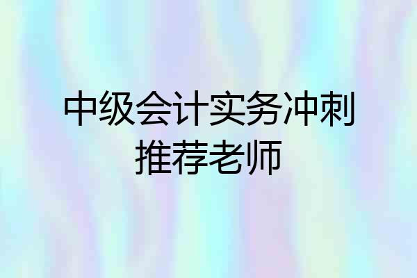 中级会计实务冲刺推荐老师