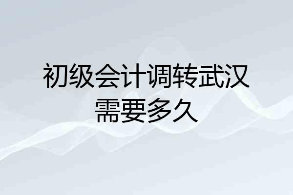 初级会计调转武汉需要多久