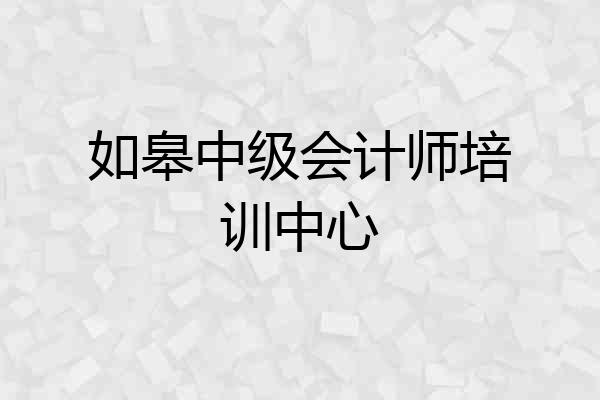 如皋中级会计师培训中心