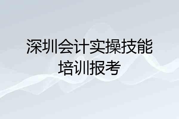 深圳会计实操技能培训报考