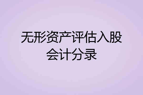 无形资产评估入股会计分录