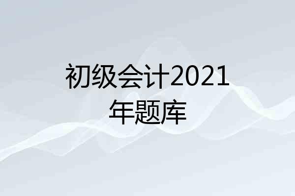 初级会计2021年题库