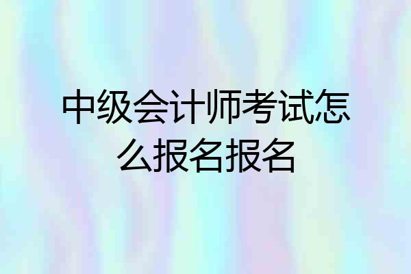 中级会计师考试怎么报名报名
