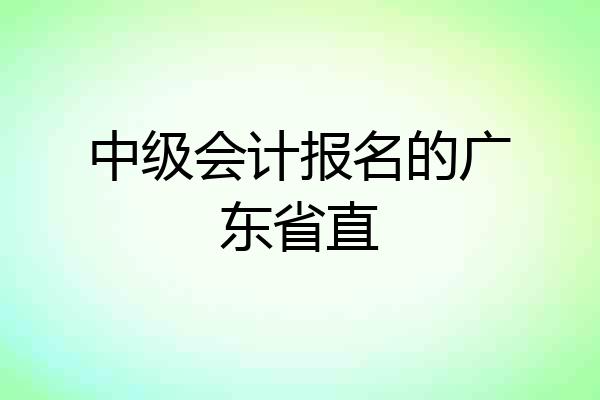 中级会计报名的广东省直