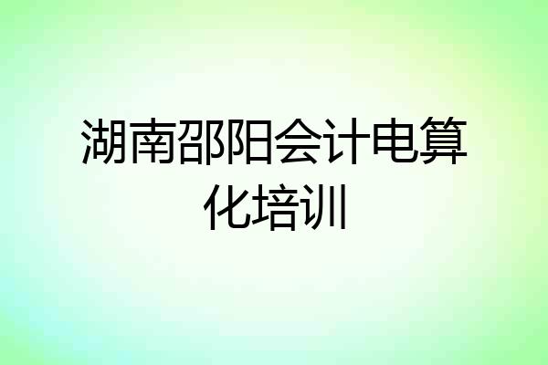 湖南邵阳会计电算化培训