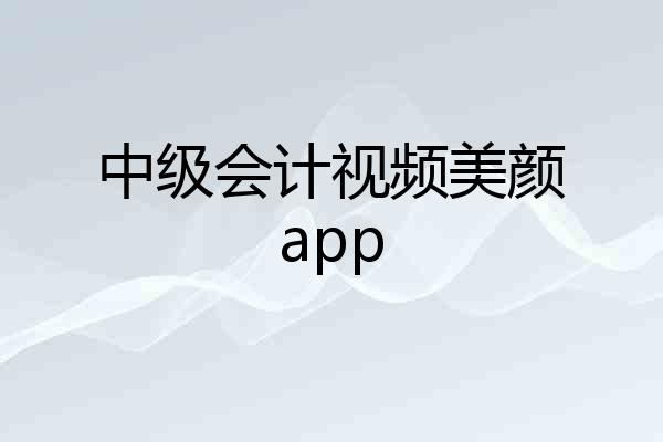 中级会计视频美颜app