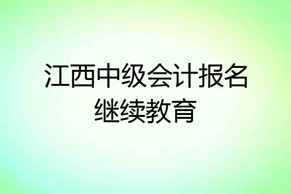 江西中级会计报名继续教育