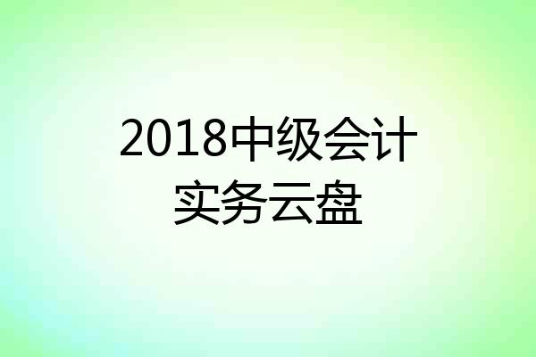 2018中级会计实务云盘