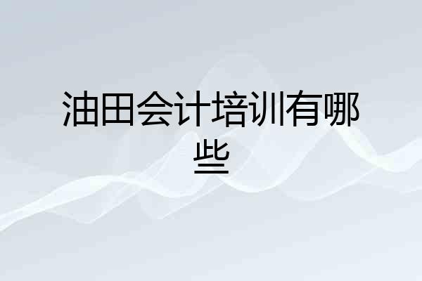 油田会计培训有哪些