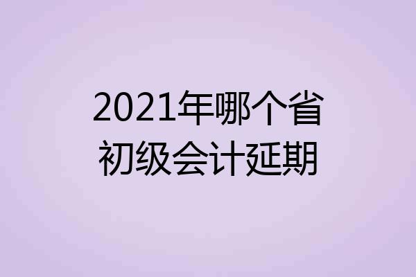 2021年哪个省初级会计延期