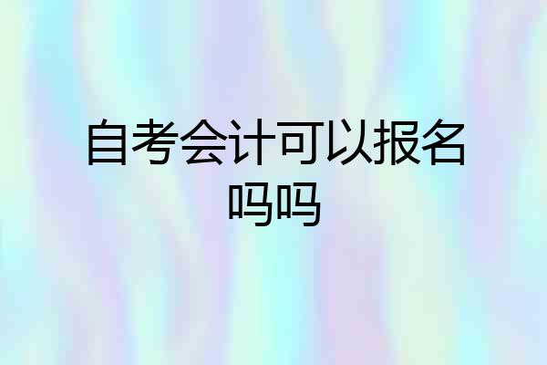 自考会计可以报名吗吗