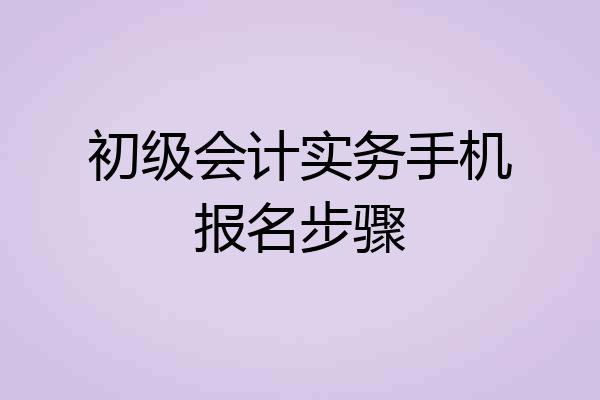 初级会计实务手机报名步骤