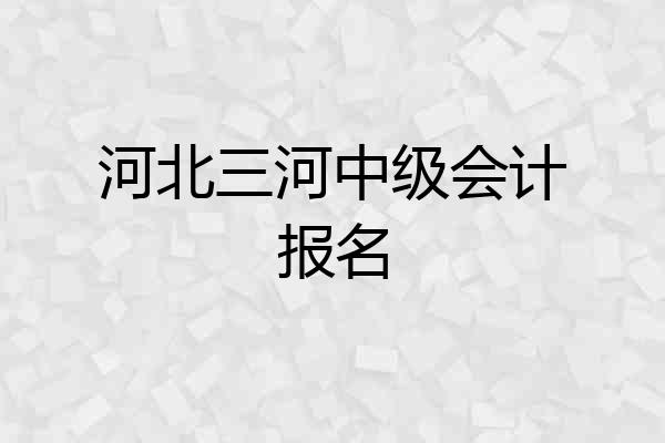 河北三河中级会计报名