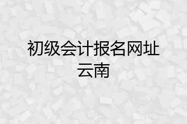 初级会计报名网址云南