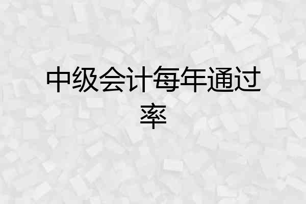中级会计每年通过率