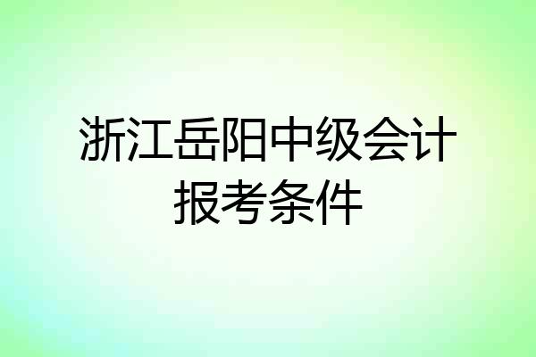 浙江岳阳中级会计报考条件