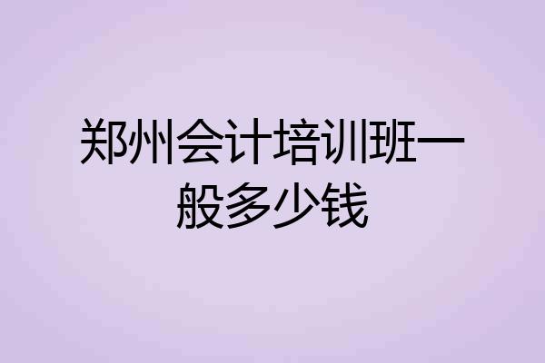郑州会计培训班一般多少钱