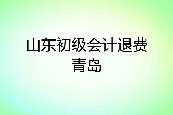 山东初级会计退费青岛