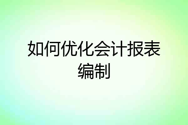 如何优化会计报表编制